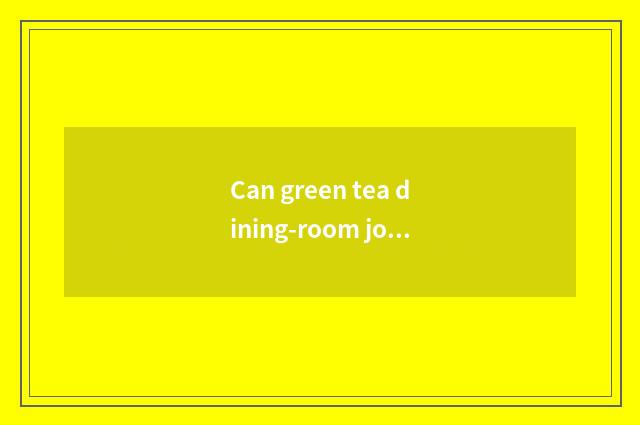 Can green tea dining-room join in?