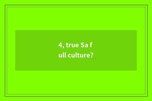 4, true Sa full culture?
