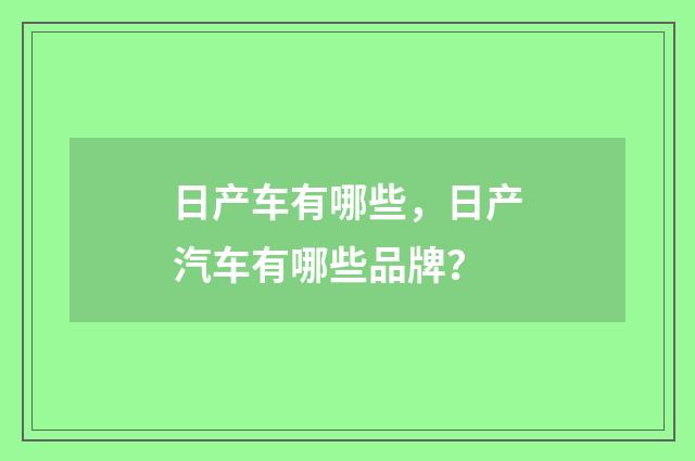 日产车有哪些,日产汽车有哪些品牌?