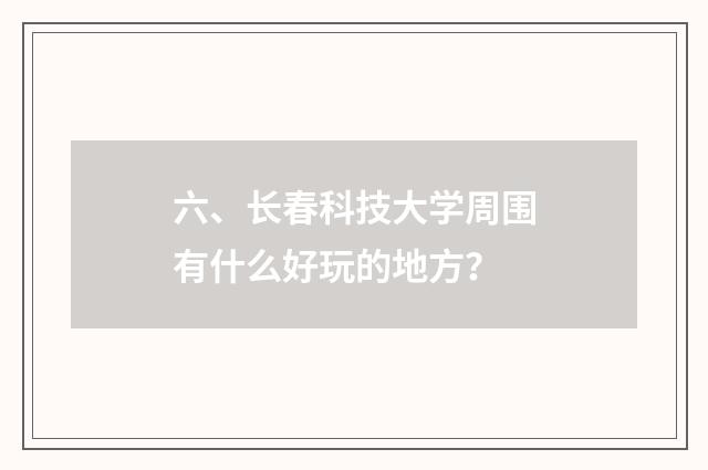 六、长春科技大学周围有什么好玩的地方？