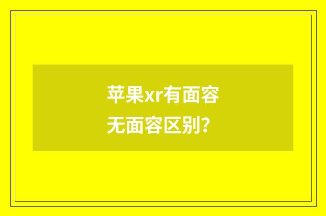 苹果xr有面容无面容区别?