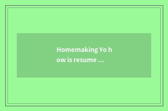 Homemaking Yo how is resume written?