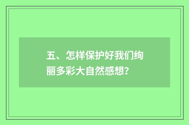 五、怎样保护好我们绚丽多彩大自然感想?