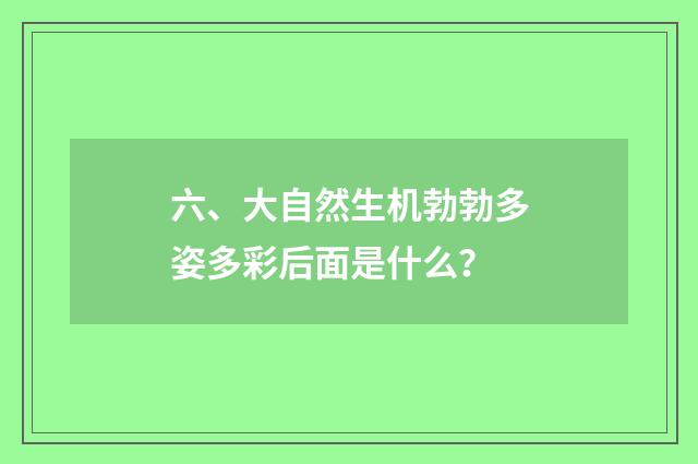 六、大自然生机勃勃多姿多彩后面是什么？