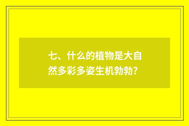七、什么的植物是大自然多彩多姿生机勃勃？