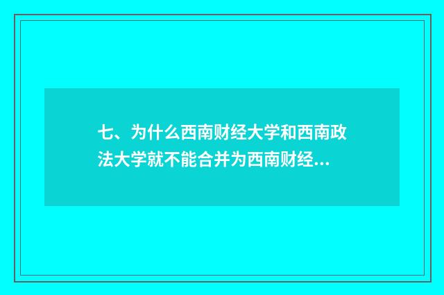 七、为什么西南财经大学和西南政法大学就不能合并为西南财经政法大学?