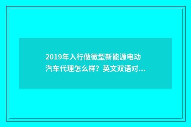 2019年入行做微型新能源电动汽车代理怎么样？英文双语对照