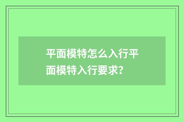 平面模特怎么入行平面模特入行要求？