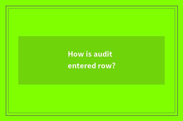 How is audit entered row?
