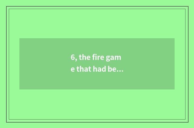 6, the fire game that had better 233 Eden play?