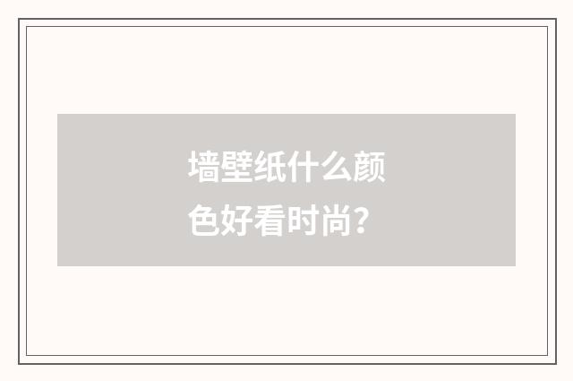 墙壁纸什么颜色好看时尚？