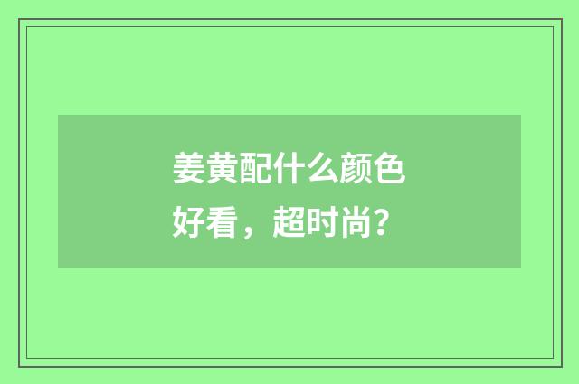 姜黄配什么颜色好看，超时尚？