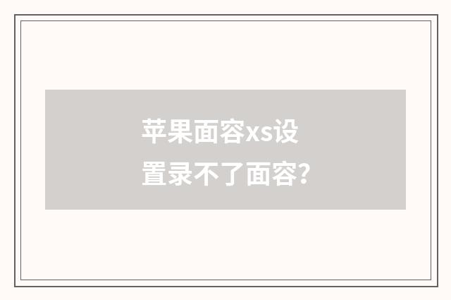 苹果面容xs设置录不了面容?