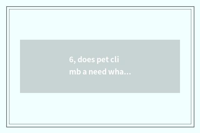 6, does pet climb a need what machine?