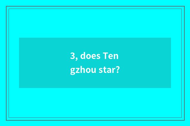 3, does Tengzhou star?