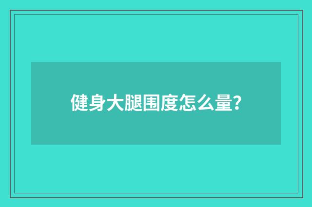 健身大腿围度怎么量？