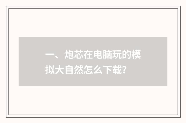 一、炮芯在电脑玩的模拟大自然怎么下载？