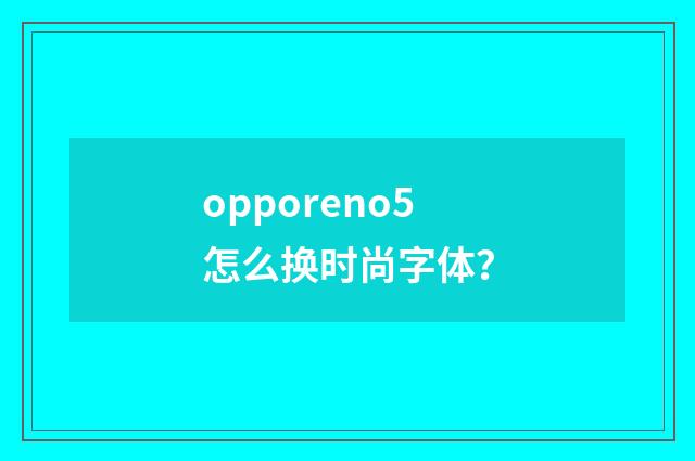 opporeno5怎么换时尚字体？