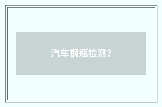 汽车钢瓶检测？