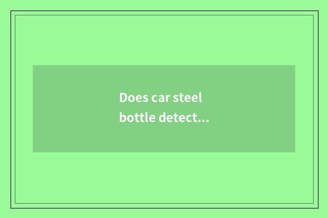 Does car steel bottle detect?