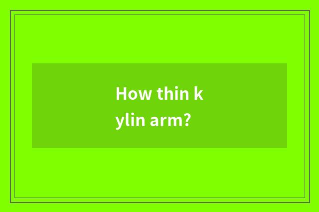 How thin kylin arm?