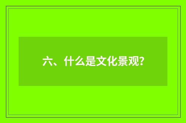 六、什么是文化景观?