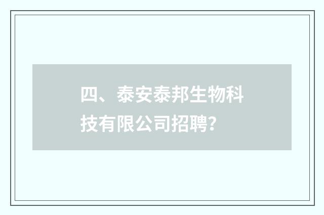 四、泰安泰邦生物科技有限公司招聘?