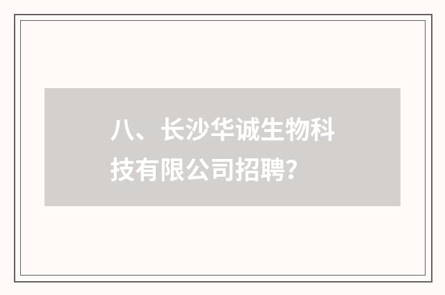 八、长沙华诚生物科技有限公司招聘？