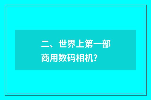 二、世界上第一部商用数码相机?