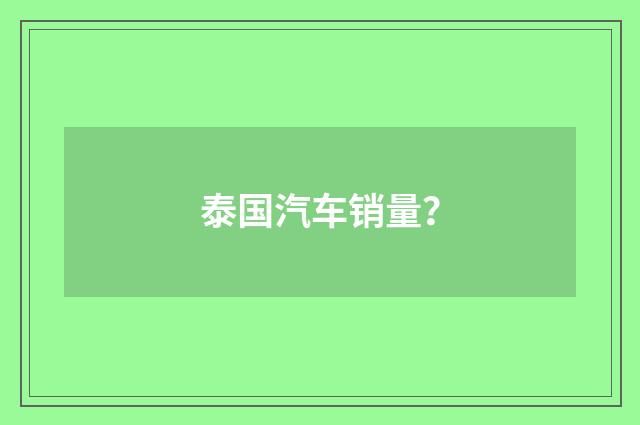 泰国汽车销量？