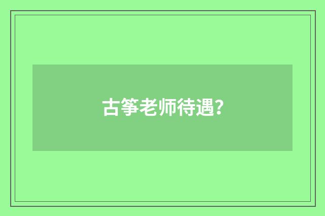古筝老师待遇?