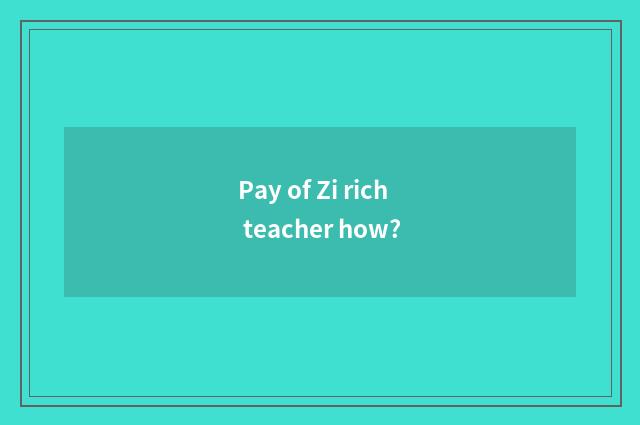 Pay of Zi rich teacher how?