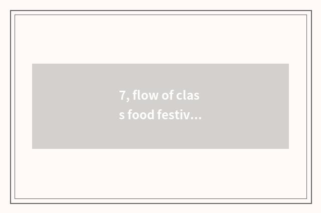 7, flow of class food festival?