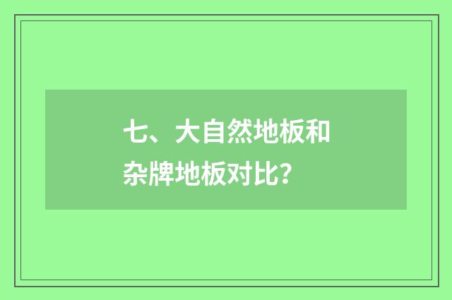 七、大自然地板和杂牌地板对比?
