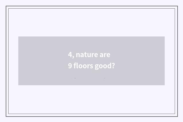 4, nature are 9 floors good?