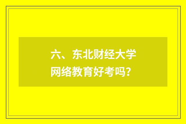 六、东北财经大学网络教育好考吗？