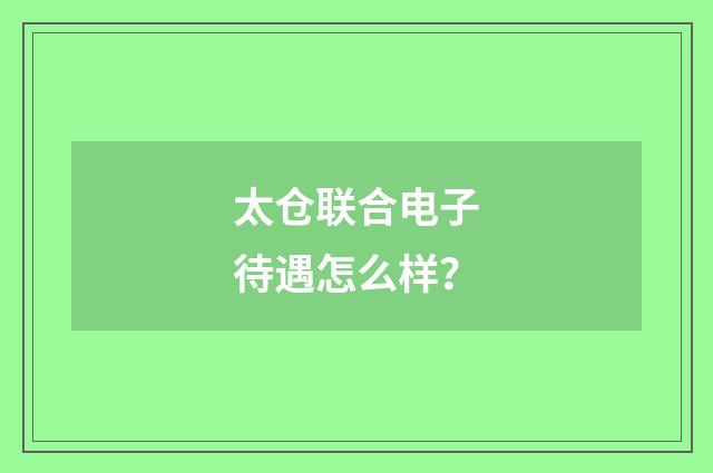 太仓联合电子待遇怎么样？