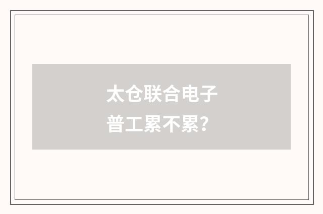 太仓联合电子普工累不累？