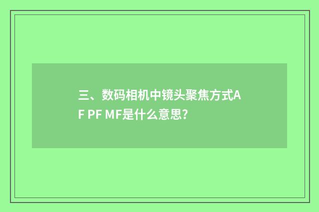 三、数码相机中镜头聚焦方式AF PF MF是什么意思？