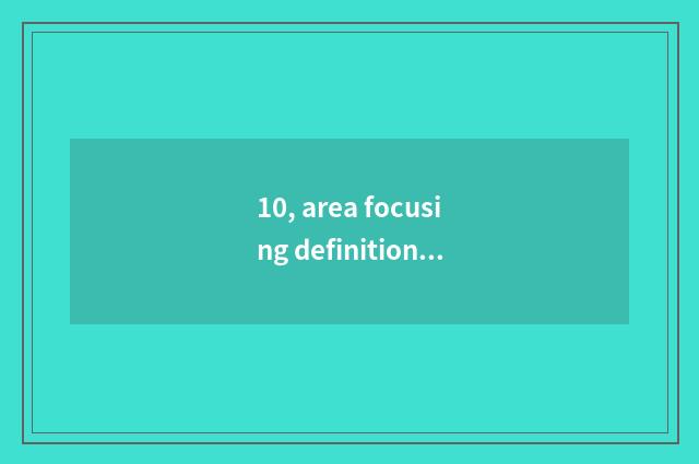 10, area focusing definition?