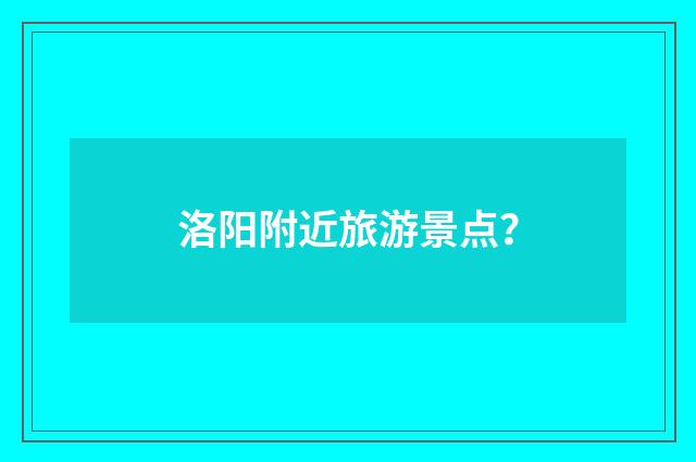 洛阳附近旅游景点？