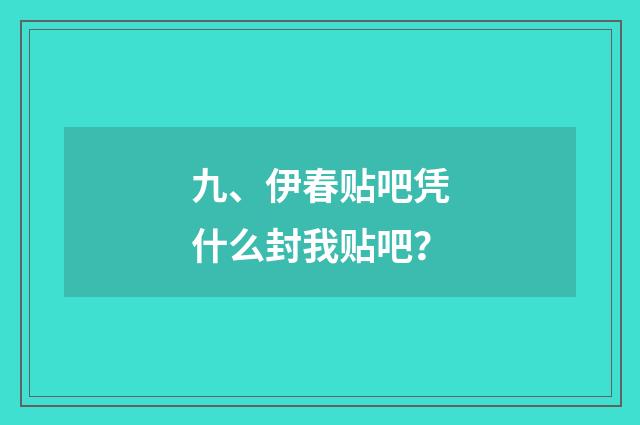 九、伊春贴吧凭什么封我贴吧?