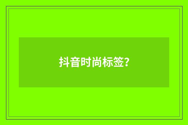 抖音时尚标签?