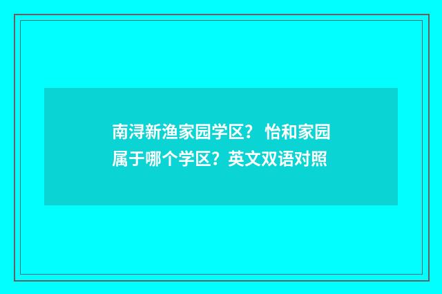南浔新渔家园学区? 怡和家园属于哪个学区?英文双语对照