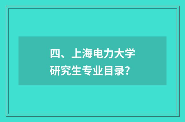 四、上海电力大学研究生专业目录？