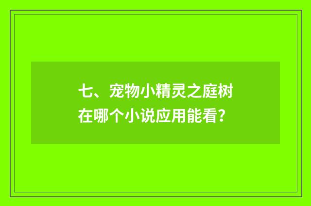 七、宠物小精灵之庭树在哪个小说应用能看？