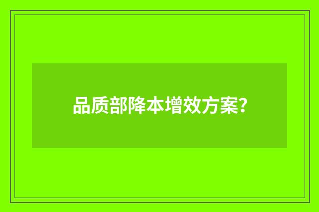 品质部降本增效方案？