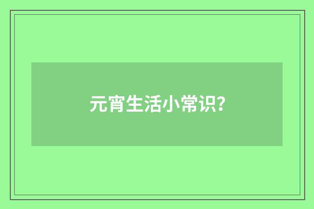 元宵生活小常识？