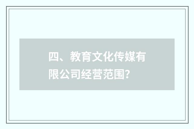 四、教育文化传媒有限公司经营范围?