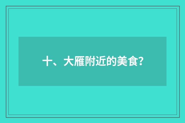 十、大雁附近的美食?